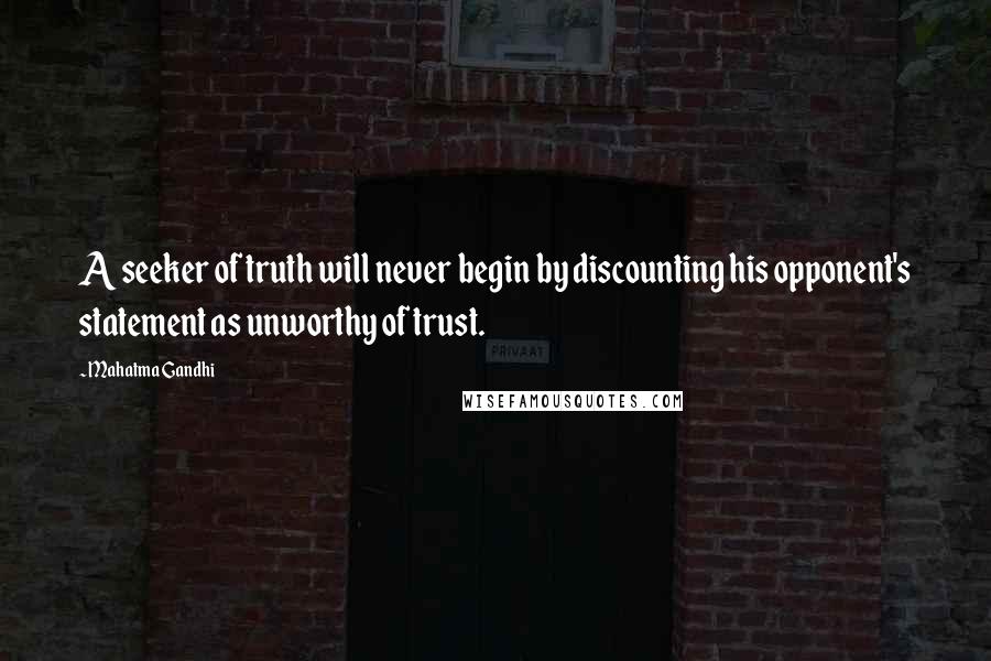 Mahatma Gandhi Quotes: A seeker of truth will never begin by discounting his opponent's statement as unworthy of trust.