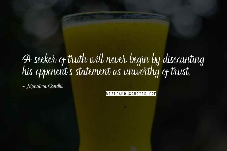 Mahatma Gandhi Quotes: A seeker of truth will never begin by discounting his opponent's statement as unworthy of trust.