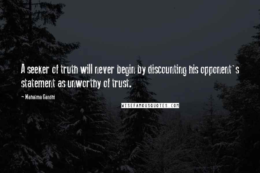 Mahatma Gandhi Quotes: A seeker of truth will never begin by discounting his opponent's statement as unworthy of trust.