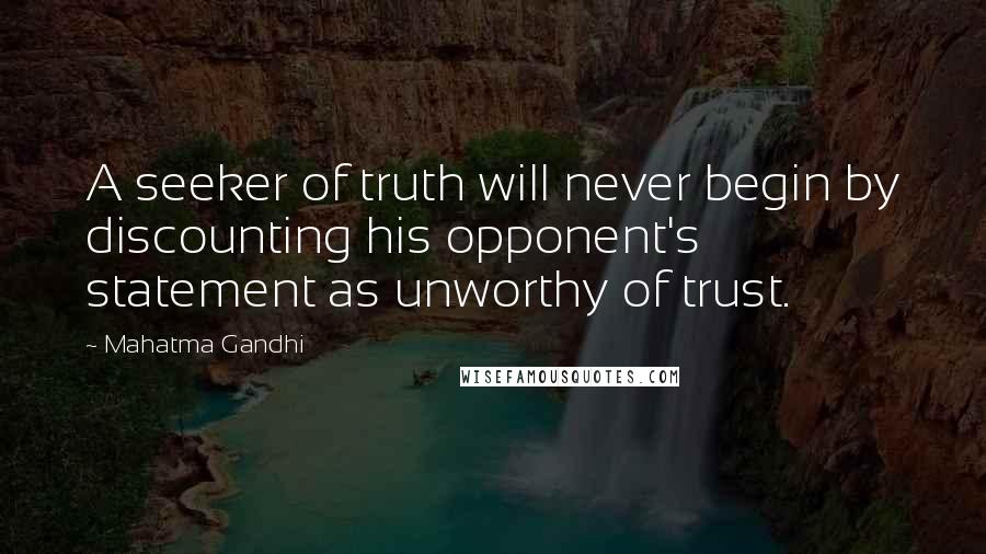 Mahatma Gandhi Quotes: A seeker of truth will never begin by discounting his opponent's statement as unworthy of trust.