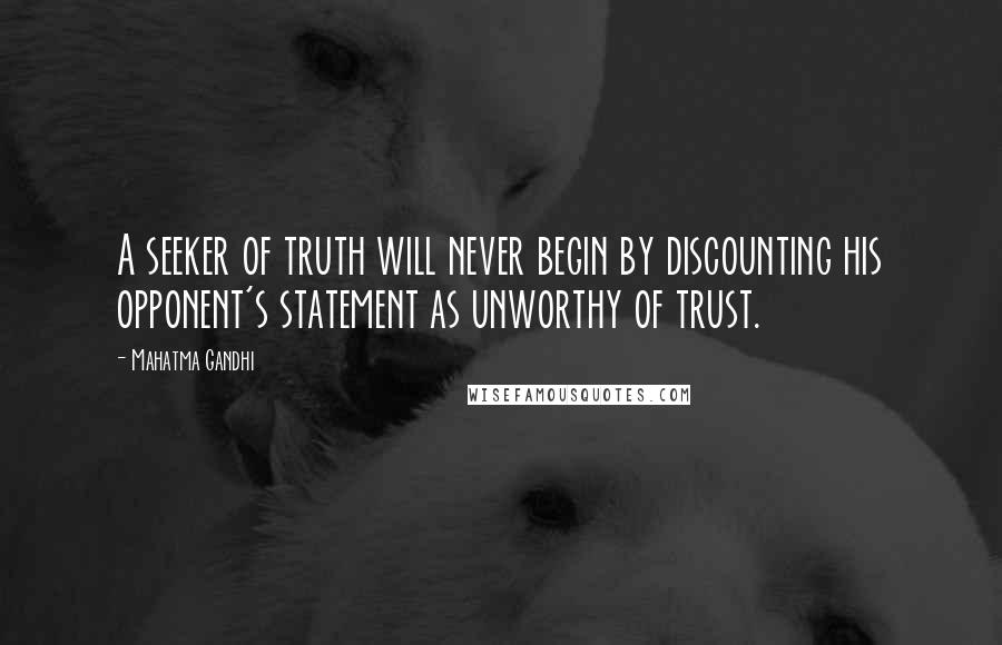 Mahatma Gandhi Quotes: A seeker of truth will never begin by discounting his opponent's statement as unworthy of trust.
