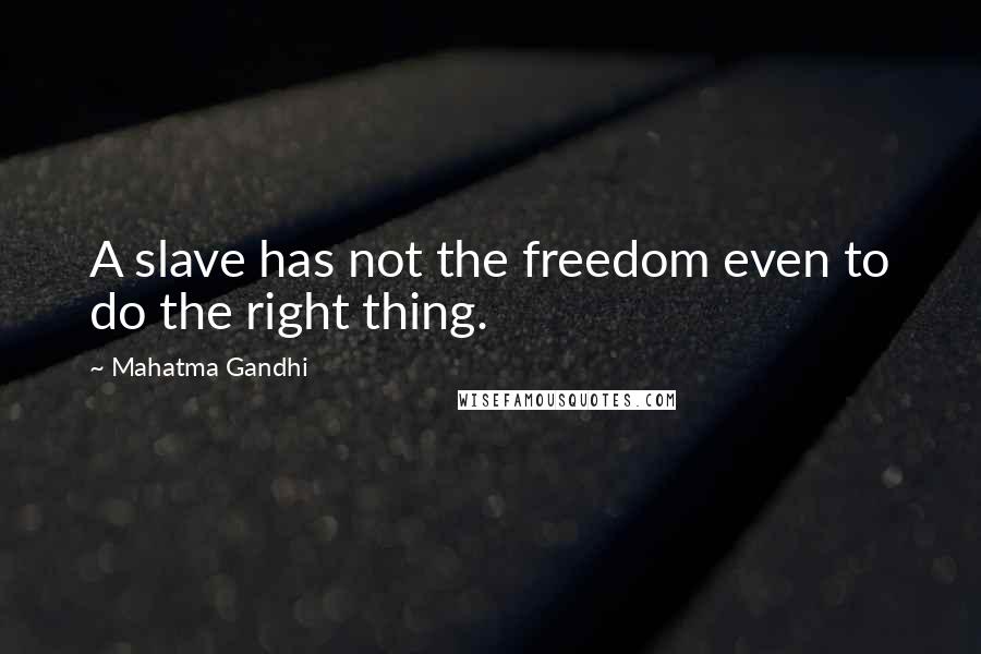 Mahatma Gandhi Quotes: A slave has not the freedom even to do the right thing.