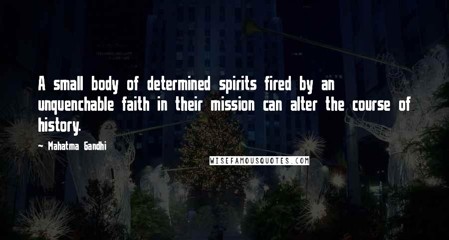 Mahatma Gandhi Quotes: A small body of determined spirits fired by an unquenchable faith in their mission can alter the course of history.