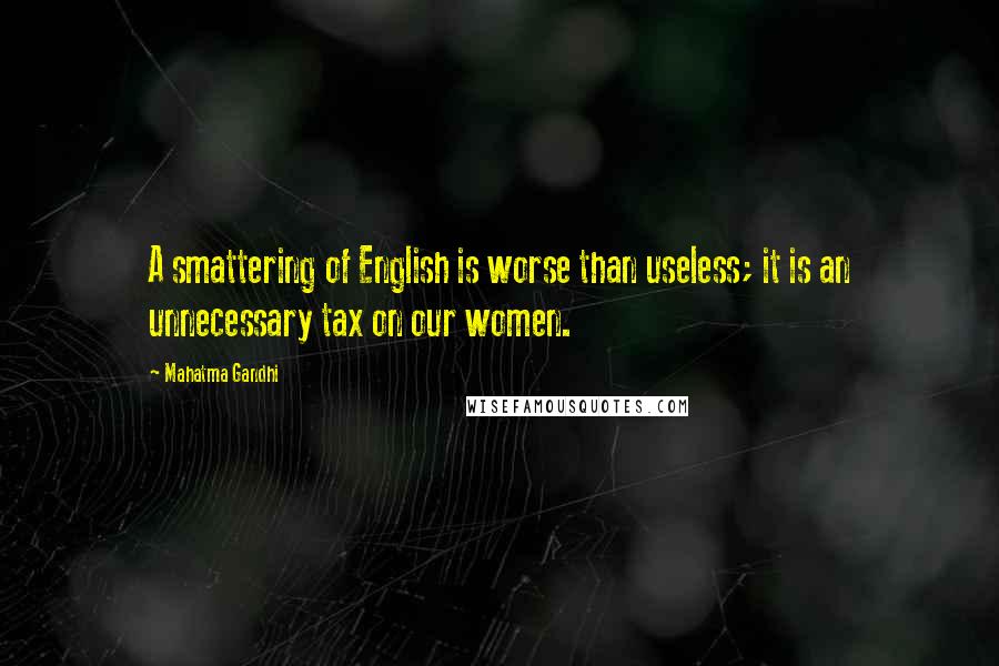 Mahatma Gandhi Quotes: A smattering of English is worse than useless; it is an unnecessary tax on our women.