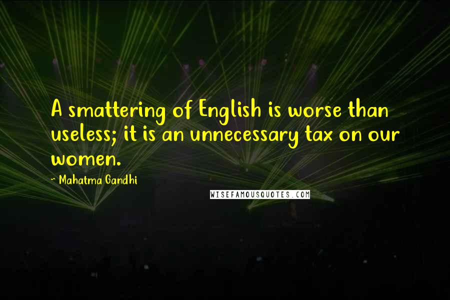 Mahatma Gandhi Quotes: A smattering of English is worse than useless; it is an unnecessary tax on our women.