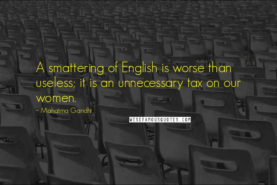 Mahatma Gandhi Quotes: A smattering of English is worse than useless; it is an unnecessary tax on our women.