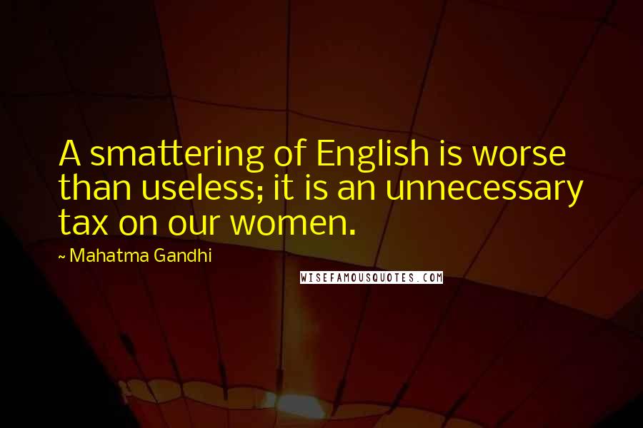 Mahatma Gandhi Quotes: A smattering of English is worse than useless; it is an unnecessary tax on our women.