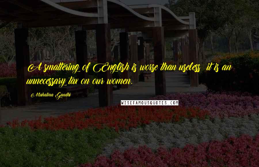 Mahatma Gandhi Quotes: A smattering of English is worse than useless; it is an unnecessary tax on our women.