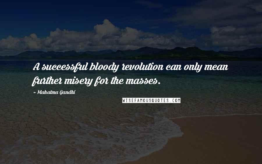 Mahatma Gandhi Quotes: A successful bloody revolution can only mean further misery for the masses.