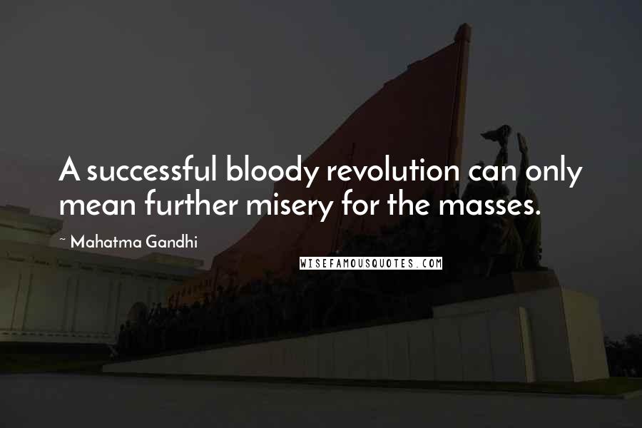 Mahatma Gandhi Quotes: A successful bloody revolution can only mean further misery for the masses.