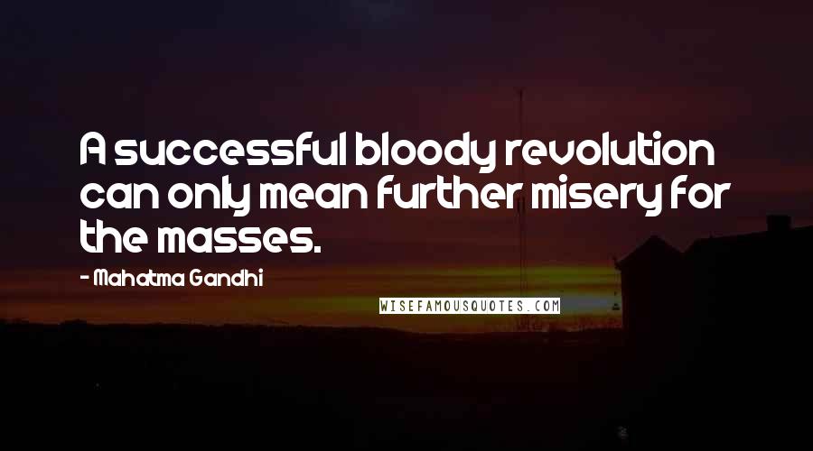 Mahatma Gandhi Quotes: A successful bloody revolution can only mean further misery for the masses.