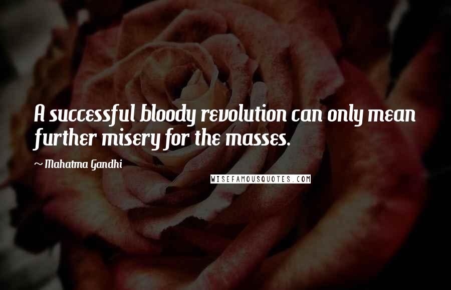Mahatma Gandhi Quotes: A successful bloody revolution can only mean further misery for the masses.