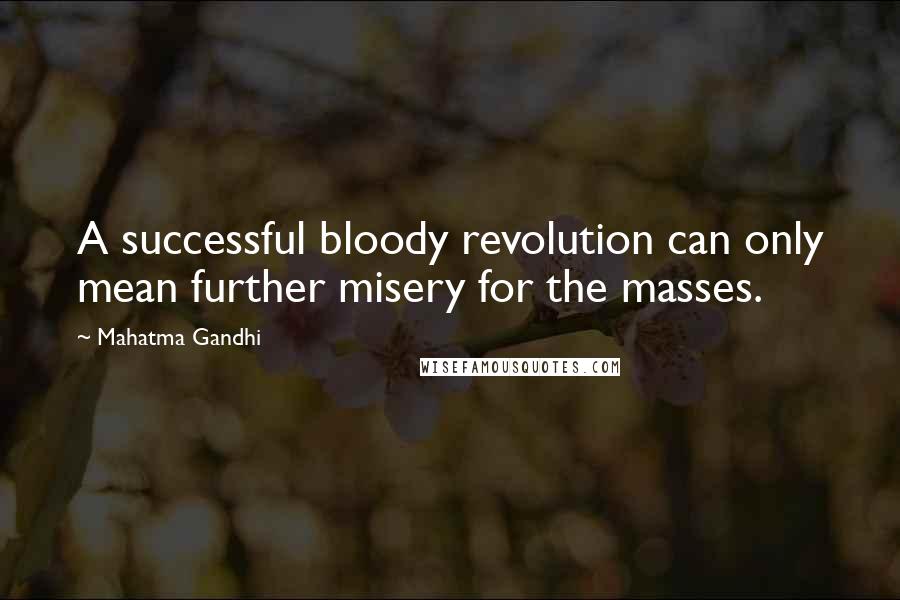 Mahatma Gandhi Quotes: A successful bloody revolution can only mean further misery for the masses.