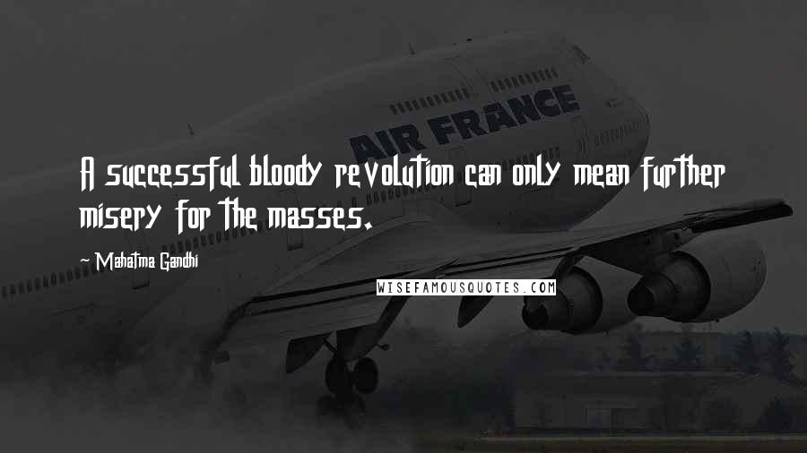 Mahatma Gandhi Quotes: A successful bloody revolution can only mean further misery for the masses.