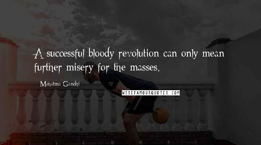 Mahatma Gandhi Quotes: A successful bloody revolution can only mean further misery for the masses.