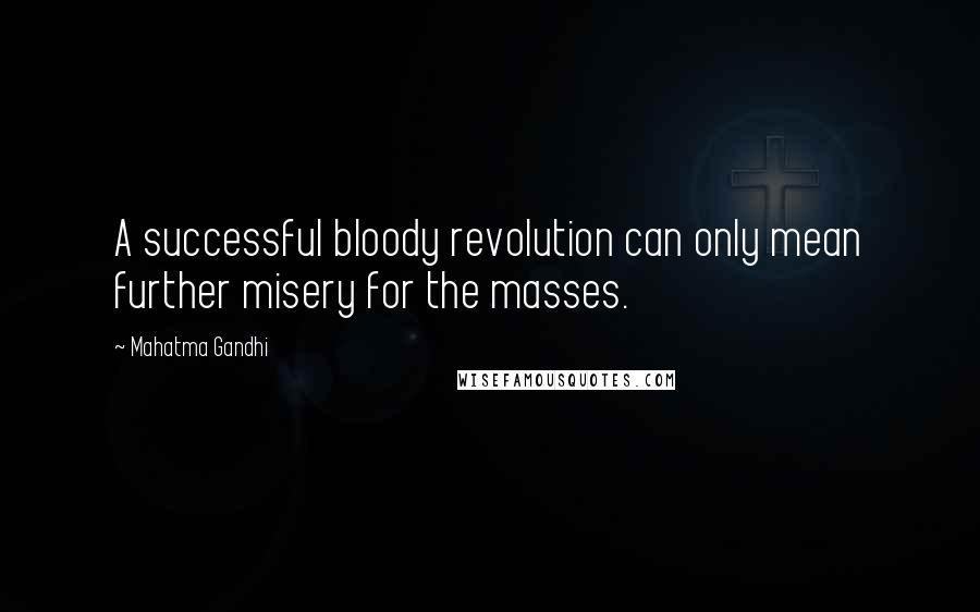 Mahatma Gandhi Quotes: A successful bloody revolution can only mean further misery for the masses.