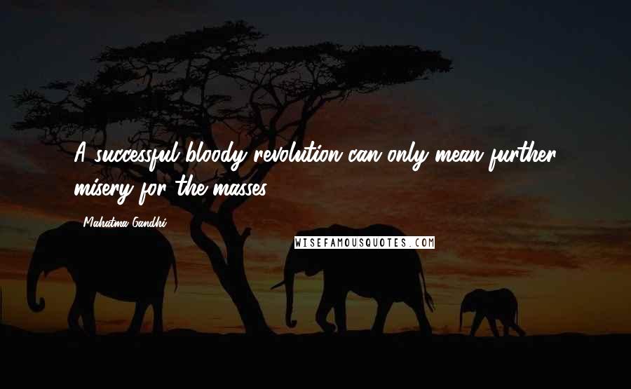 Mahatma Gandhi Quotes: A successful bloody revolution can only mean further misery for the masses.