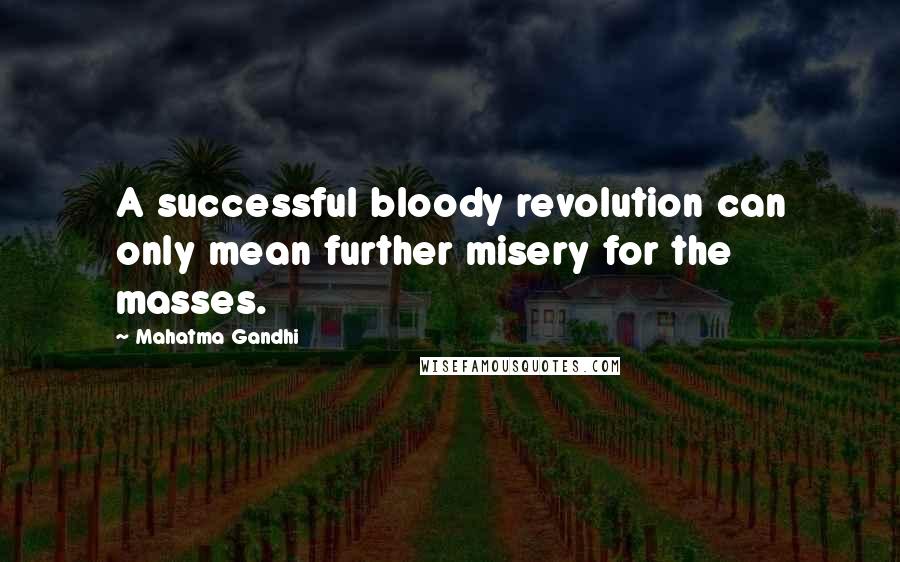 Mahatma Gandhi Quotes: A successful bloody revolution can only mean further misery for the masses.