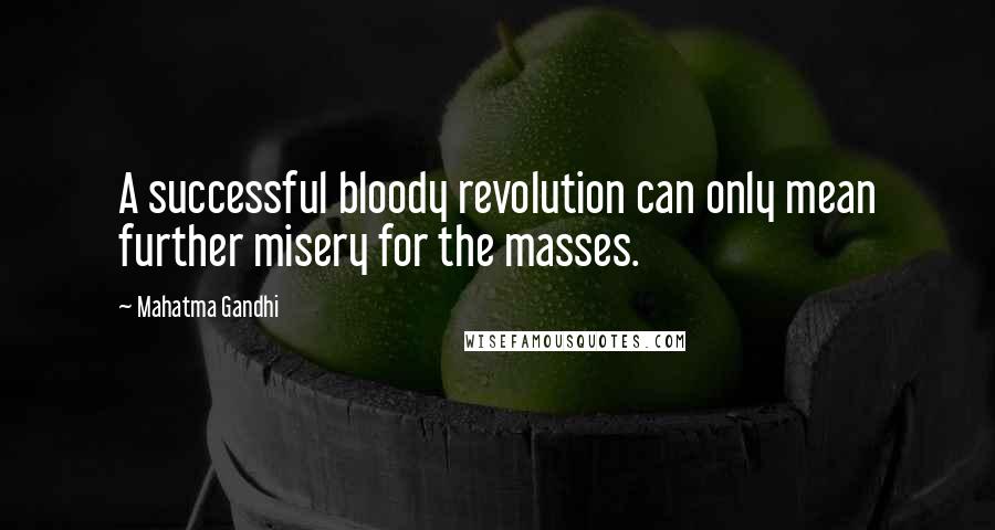 Mahatma Gandhi Quotes: A successful bloody revolution can only mean further misery for the masses.