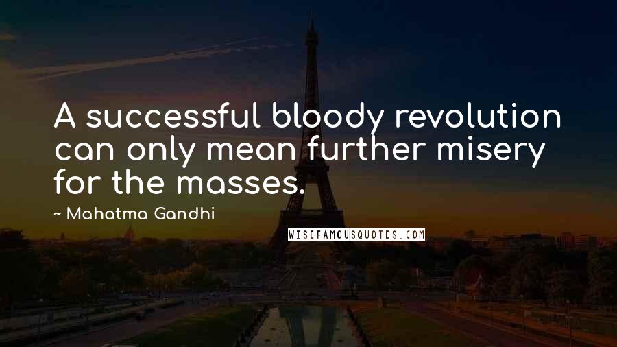 Mahatma Gandhi Quotes: A successful bloody revolution can only mean further misery for the masses.