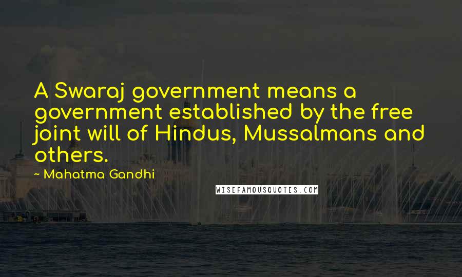 Mahatma Gandhi Quotes: A Swaraj government means a government established by the free joint will of Hindus, Mussalmans and others.