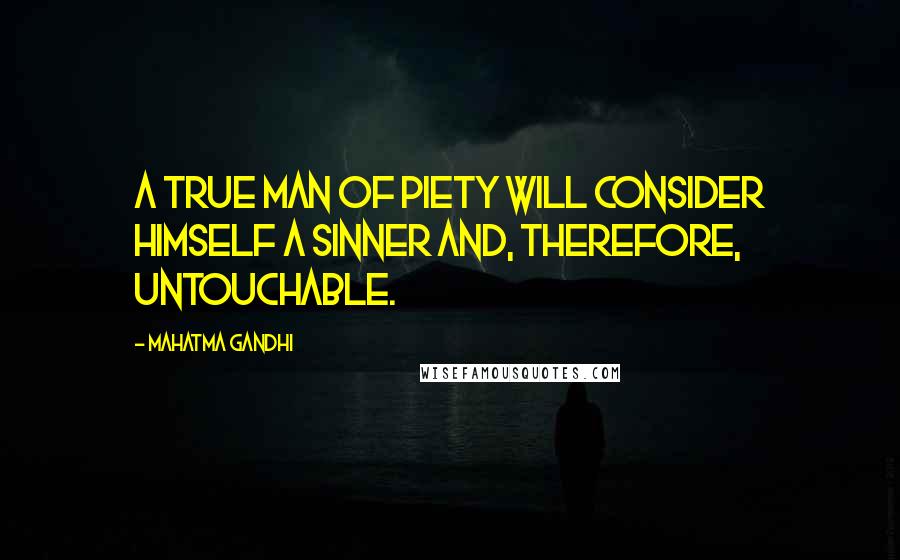 Mahatma Gandhi Quotes: A true man of piety will consider himself a sinner and, therefore, untouchable.