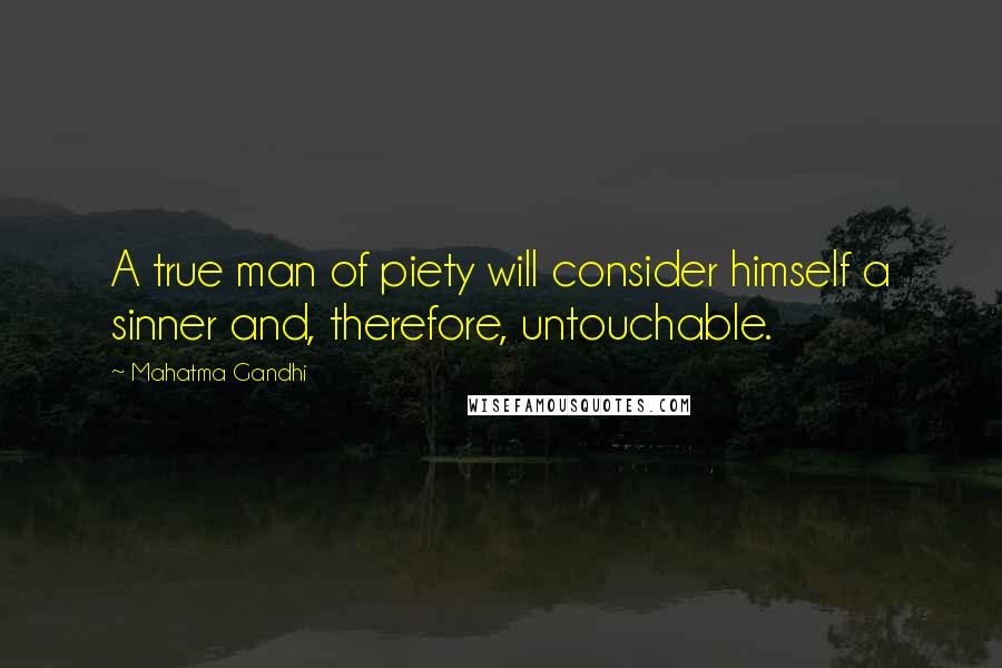Mahatma Gandhi Quotes: A true man of piety will consider himself a sinner and, therefore, untouchable.