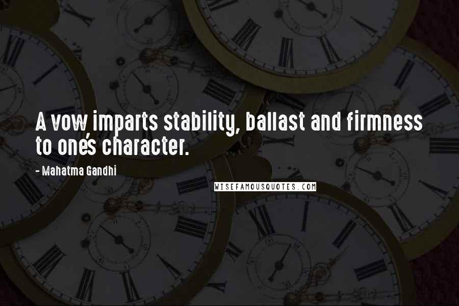 Mahatma Gandhi Quotes: A vow imparts stability, ballast and firmness to one's character.