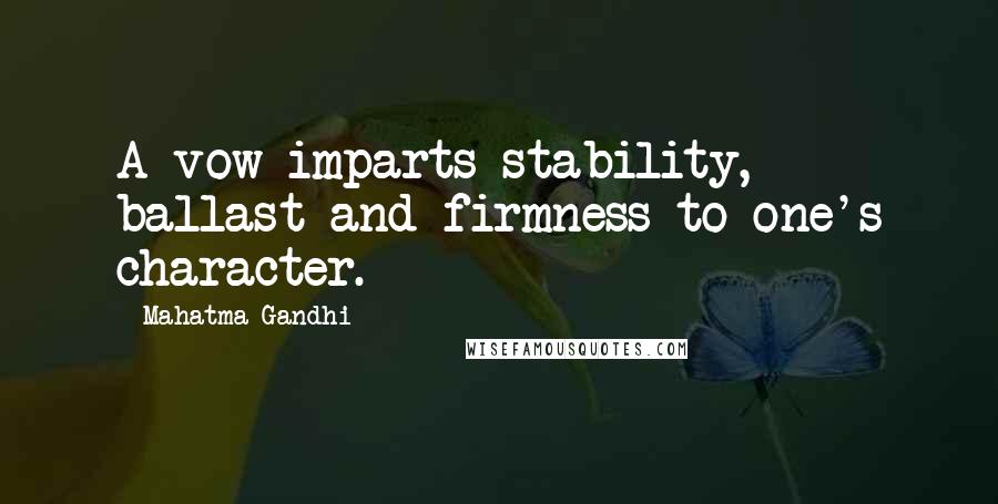 Mahatma Gandhi Quotes: A vow imparts stability, ballast and firmness to one's character.