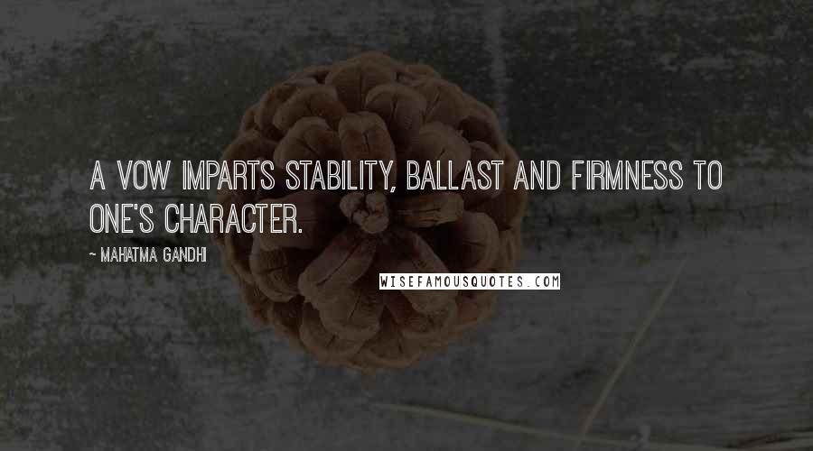 Mahatma Gandhi Quotes: A vow imparts stability, ballast and firmness to one's character.