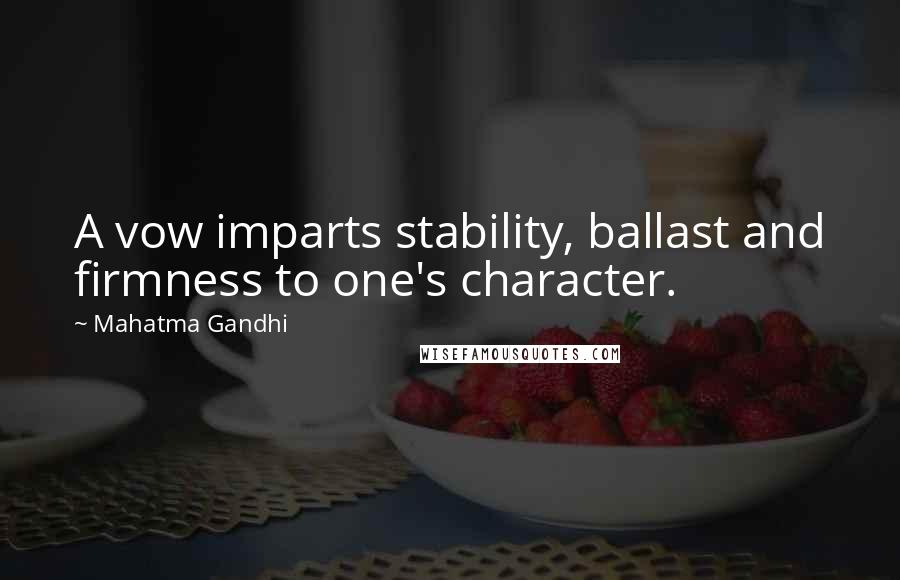 Mahatma Gandhi Quotes: A vow imparts stability, ballast and firmness to one's character.