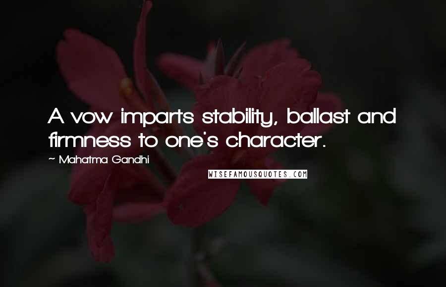 Mahatma Gandhi Quotes: A vow imparts stability, ballast and firmness to one's character.