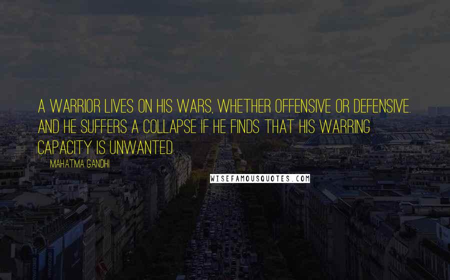 Mahatma Gandhi Quotes: A warrior lives on his wars, whether offensive or defensive. And he suffers a collapse if he finds that his warring capacity is unwanted.