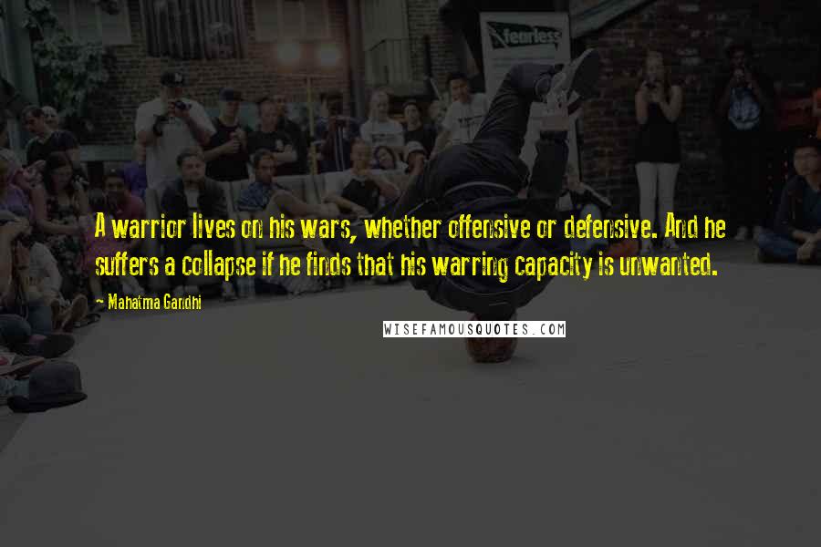 Mahatma Gandhi Quotes: A warrior lives on his wars, whether offensive or defensive. And he suffers a collapse if he finds that his warring capacity is unwanted.