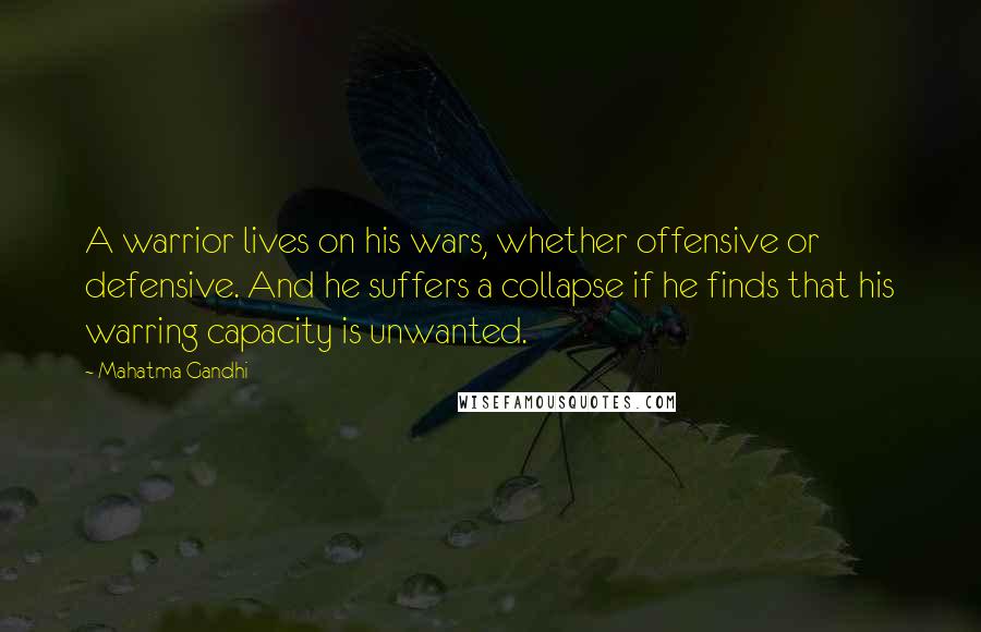 Mahatma Gandhi Quotes: A warrior lives on his wars, whether offensive or defensive. And he suffers a collapse if he finds that his warring capacity is unwanted.