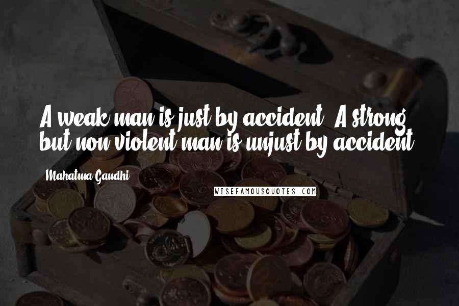 Mahatma Gandhi Quotes: A weak man is just by accident. A strong but non-violent man is unjust by accident.