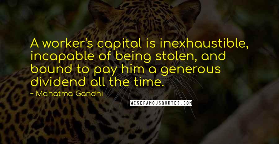 Mahatma Gandhi Quotes: A worker's capital is inexhaustible, incapable of being stolen, and bound to pay him a generous dividend all the time.