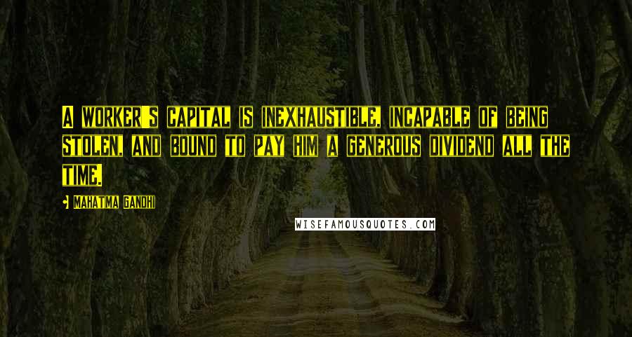 Mahatma Gandhi Quotes: A worker's capital is inexhaustible, incapable of being stolen, and bound to pay him a generous dividend all the time.