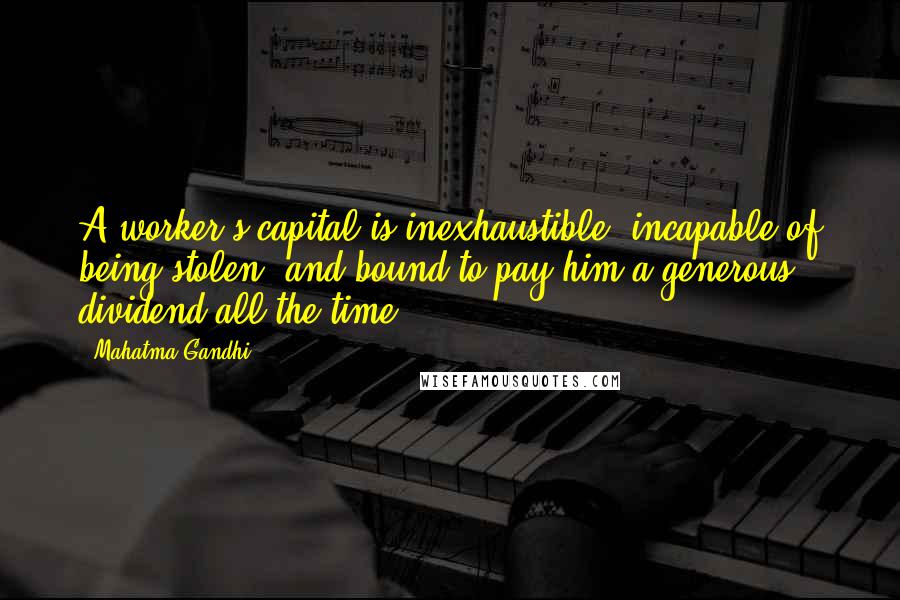 Mahatma Gandhi Quotes: A worker's capital is inexhaustible, incapable of being stolen, and bound to pay him a generous dividend all the time.