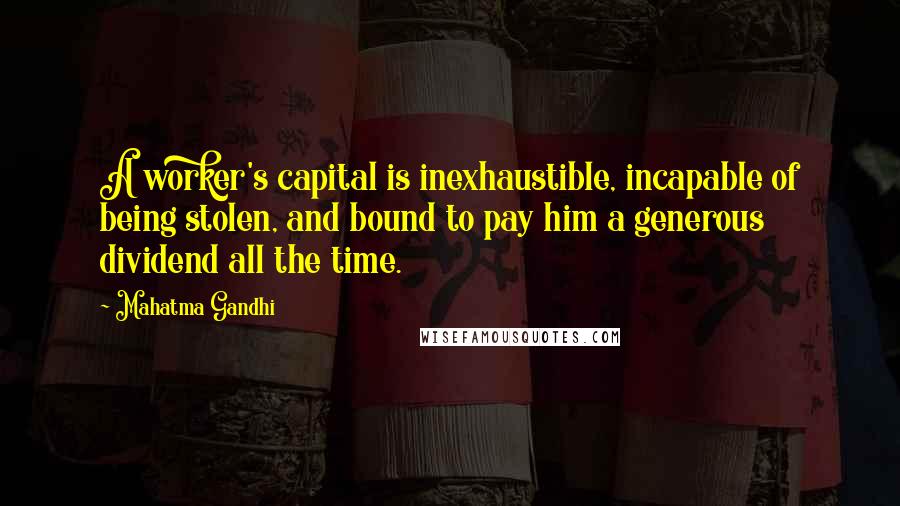Mahatma Gandhi Quotes: A worker's capital is inexhaustible, incapable of being stolen, and bound to pay him a generous dividend all the time.