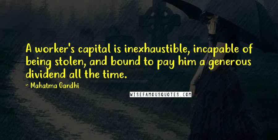 Mahatma Gandhi Quotes: A worker's capital is inexhaustible, incapable of being stolen, and bound to pay him a generous dividend all the time.