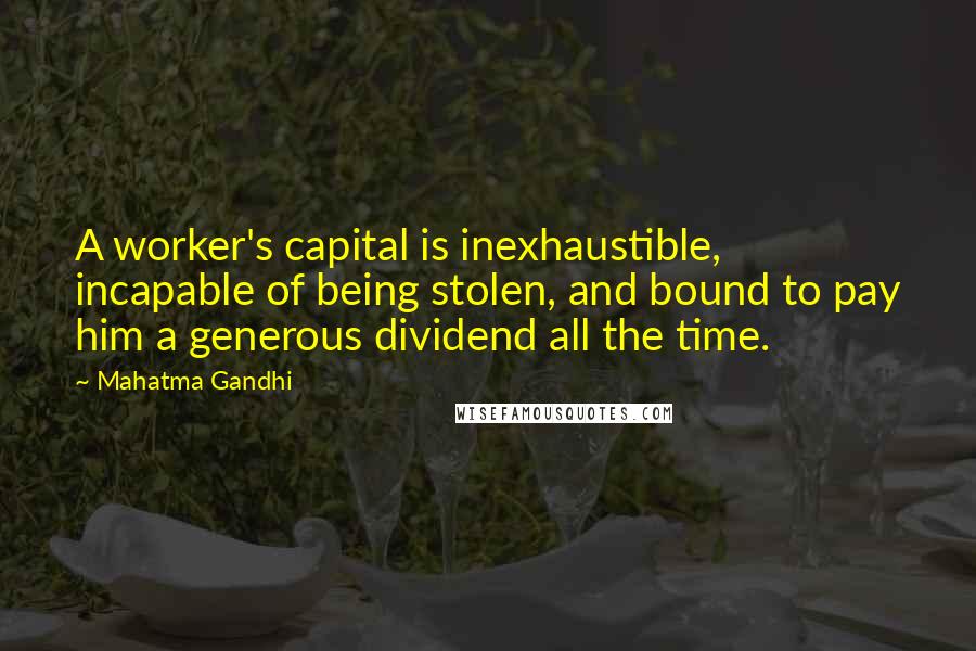 Mahatma Gandhi Quotes: A worker's capital is inexhaustible, incapable of being stolen, and bound to pay him a generous dividend all the time.