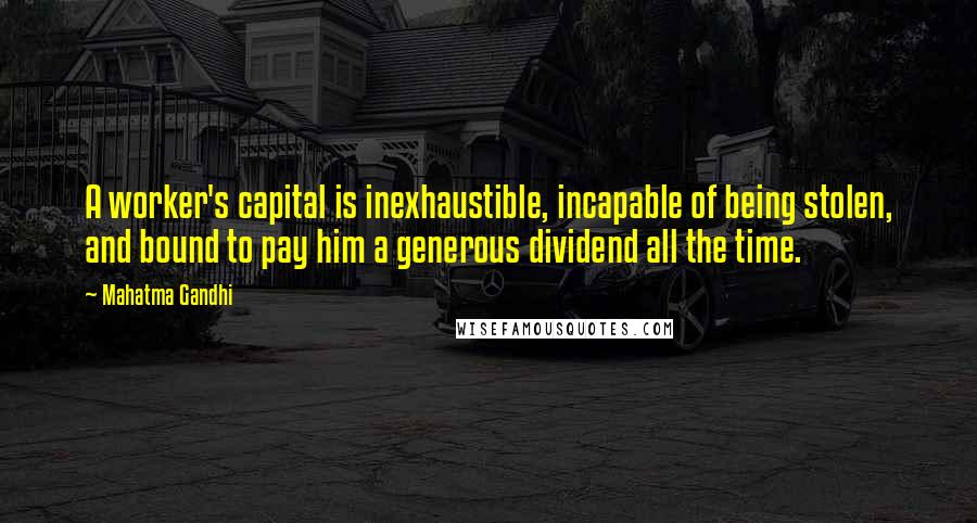 Mahatma Gandhi Quotes: A worker's capital is inexhaustible, incapable of being stolen, and bound to pay him a generous dividend all the time.