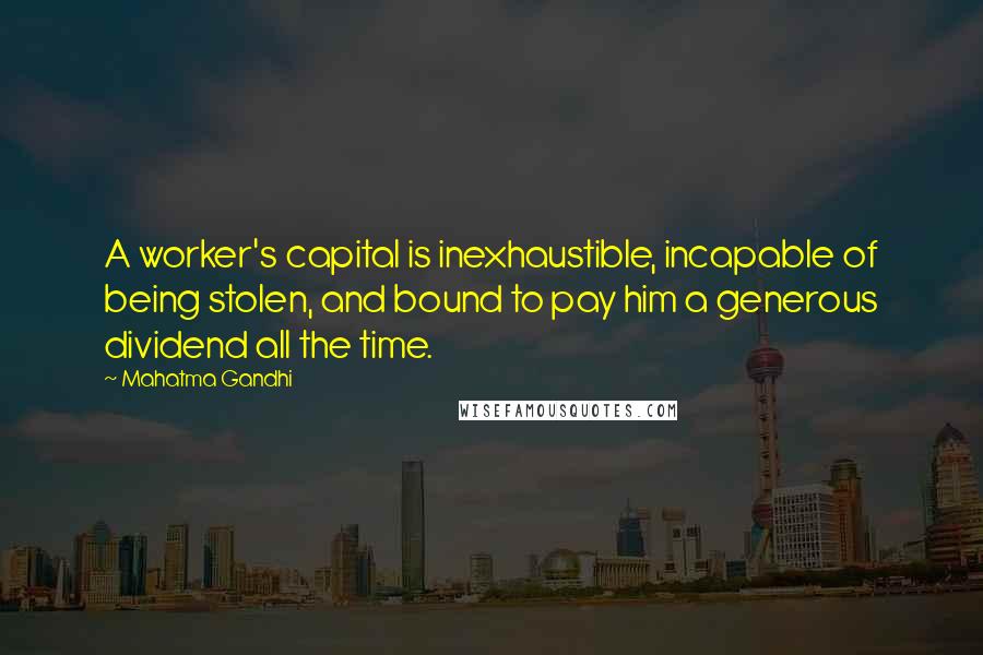 Mahatma Gandhi Quotes: A worker's capital is inexhaustible, incapable of being stolen, and bound to pay him a generous dividend all the time.