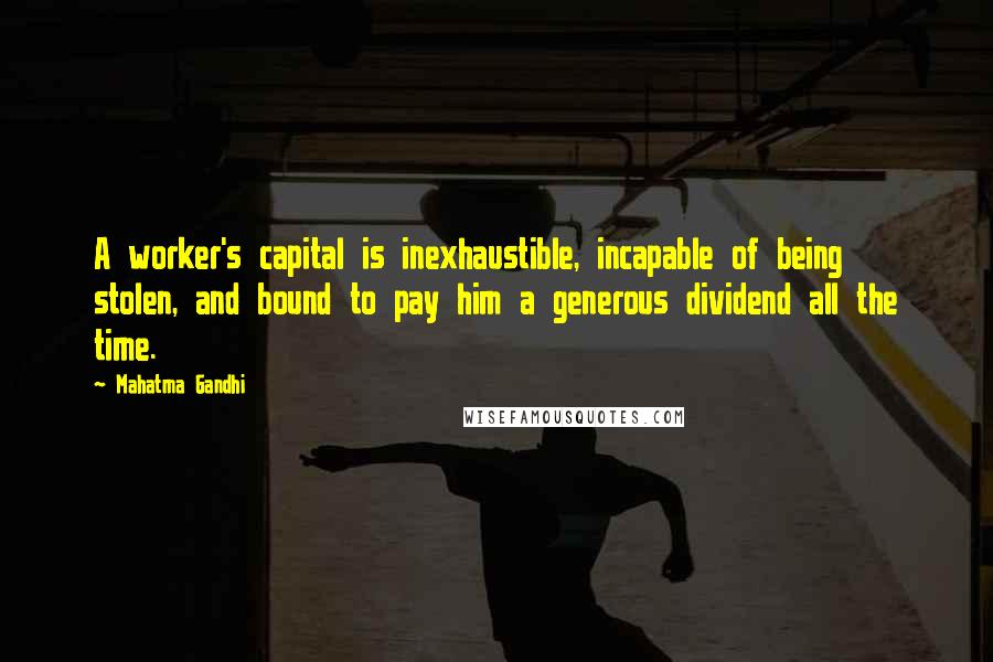 Mahatma Gandhi Quotes: A worker's capital is inexhaustible, incapable of being stolen, and bound to pay him a generous dividend all the time.