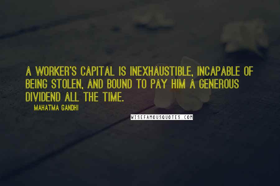 Mahatma Gandhi Quotes: A worker's capital is inexhaustible, incapable of being stolen, and bound to pay him a generous dividend all the time.