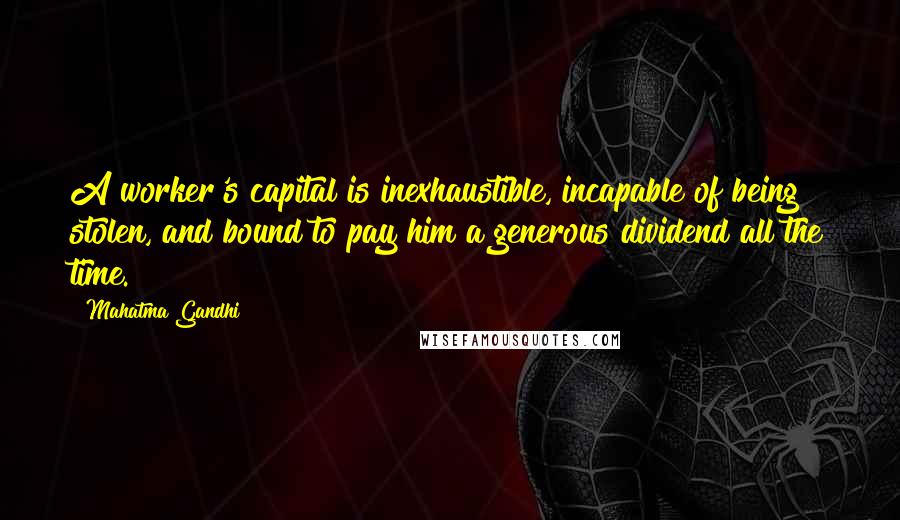 Mahatma Gandhi Quotes: A worker's capital is inexhaustible, incapable of being stolen, and bound to pay him a generous dividend all the time.