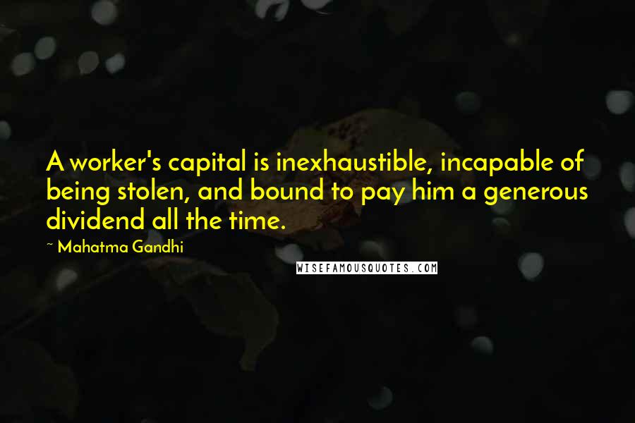 Mahatma Gandhi Quotes: A worker's capital is inexhaustible, incapable of being stolen, and bound to pay him a generous dividend all the time.