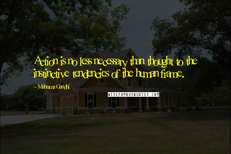 Mahatma Gandhi Quotes: Action is no less necessary than thought to the instinctive tendencies of the human frame.