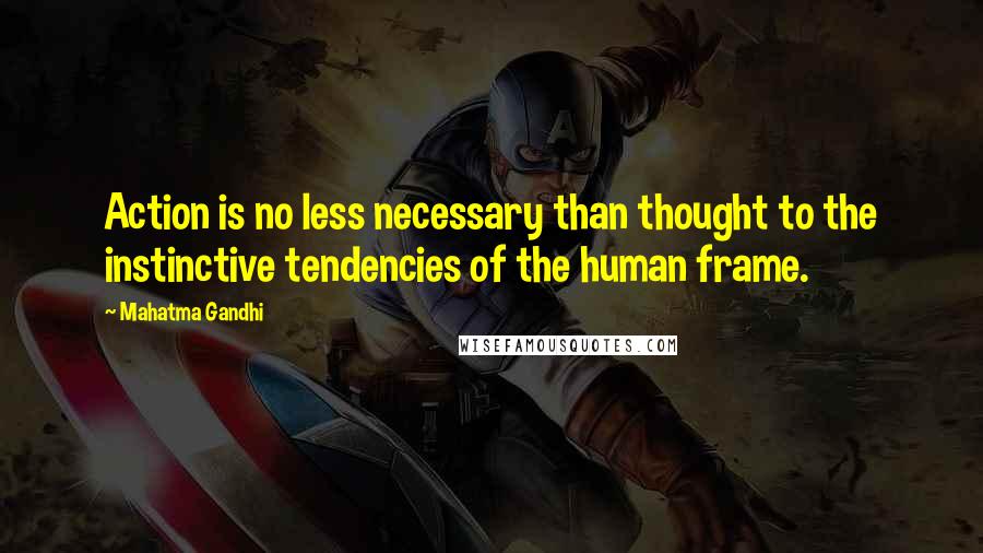 Mahatma Gandhi Quotes: Action is no less necessary than thought to the instinctive tendencies of the human frame.